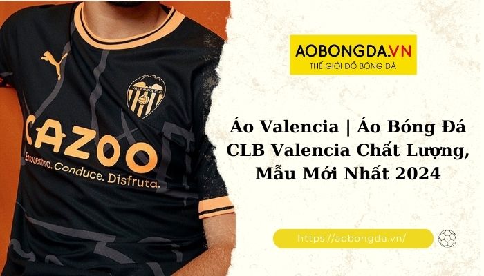 Aobongda.vn cung cấp đến bạn đa dạng các lựa chọn về áo Valencia